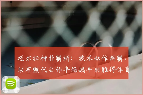 迈尔松神扑解析:技术动作拆解,助布赖代合作半场战平利雅得体育
