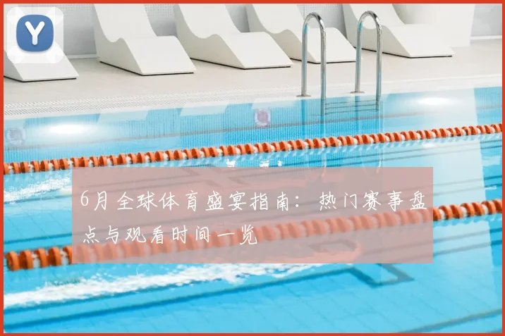 6月全球体育盛宴指南：热门赛事盘点与观看时间一览