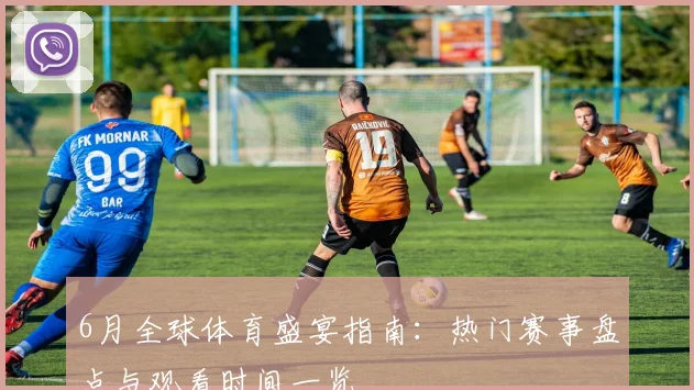 6月全球体育盛宴指南:热门赛事盘点与观看时间一览